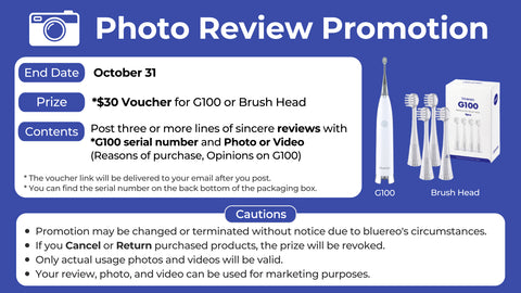 Photo Review Promotion - 1. End Date : October 31, 2. Prize : $30 Voucher for G100 or Brush Head, 3. Contents : Post three or more lines of sincere reviews with G100 serial number and Photo or Video(Reasons of purchase, Opinions on G100)
